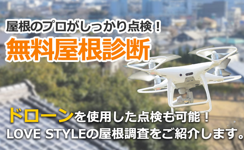屋根のプロがしっかり点検!
無料屋根診断ドローンを使用した点検も可能!
LOVE STYLEの屋根調査をご紹介します