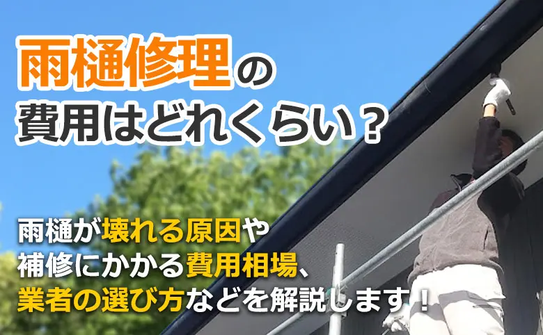 雨樋修理の
 費用はどれくらい？雨樋が壊れる原因や補修にかかる費用相場、
 業者の選び方などを解説します！