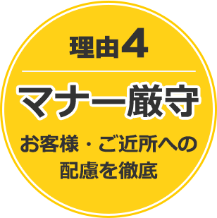 理由4 マナー厳守　お客様・ご近所への配慮を徹底