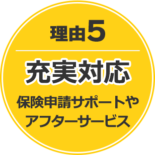 理由5 充実対応　保険申請サポートやアフターサービス