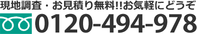 現地調査・お見積り無料！！お気軽にどうぞ 0120-494-978