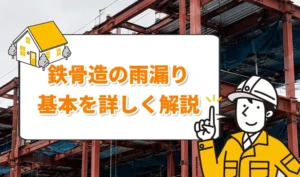 鉄骨造の雨漏りはどこから？浸水経路と修理判断のポイントを解説